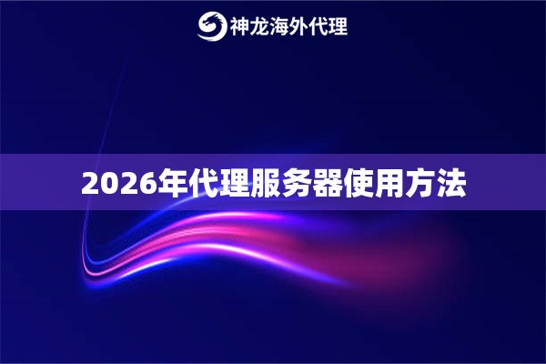 2026年代理服务器使用方法 2026年代理服务器使用方法