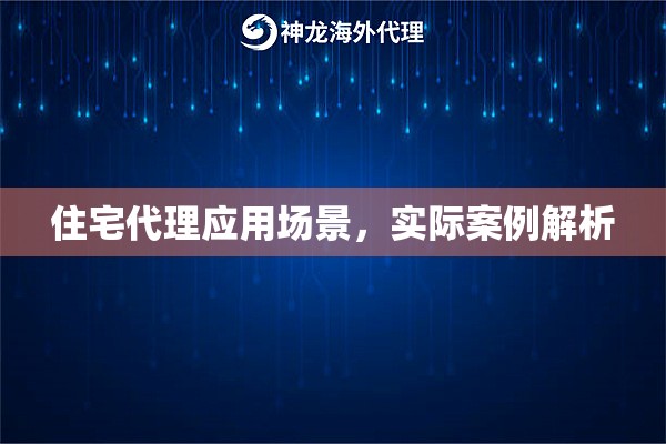住宅代理应用场景,实际案例解析 住宅代理应用场景,实际案例解析
