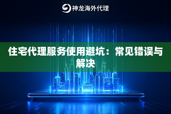 住宅代理服务使用避坑:常见错误与解决 住宅代理服务使用避坑:常见错误与解决