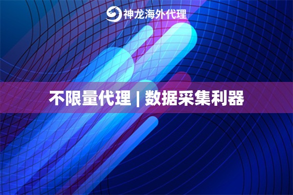 不限量代理 | 数据采集利器