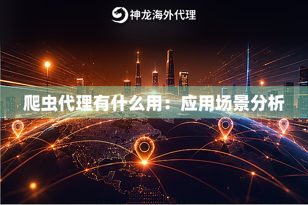 爬虫代理有什么用：应用场景分析