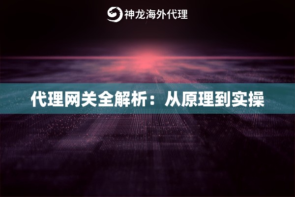 代理网关全解析:从原理到实操 代理网关全解析:从原理到实操