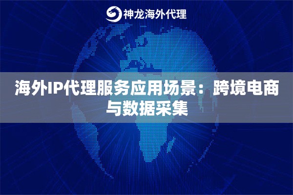 海外IP代理服务应用场景:跨境电商与数据采集 海外IP代理服务应用场景:跨境电商与数据采集