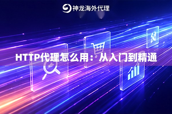 HTTP代理怎么用:从入门到精通 HTTP代理怎么用:从入门到精通