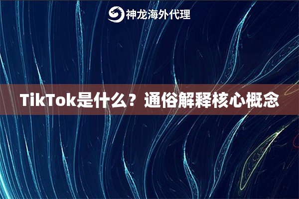 TikTok是什么？通俗解释核心概念