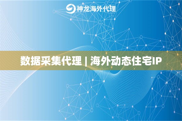数据采集代理 | 海外动态住宅IP