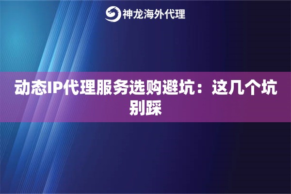 动态IP代理服务选购避坑：这几个坑别踩