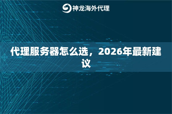 代理服务器怎么选,2026年最新建议 代理服务器怎么选,2026年最新建议
