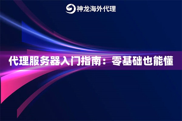 代理服务器入门指南:零基础也能懂 代理服务器入门指南:零基础也能懂