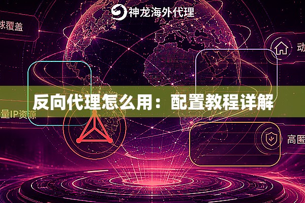 反向代理怎么用:配置教程详解 反向代理怎么用:配置教程详解