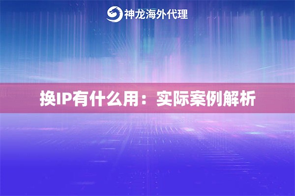 换IP有什么用：实际案例解析