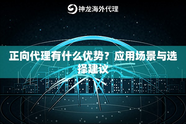 正向代理有什么优势？应用场景与选择建议