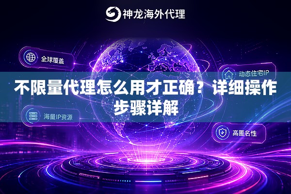 不限量代理怎么用才正确?详细操作步骤详解 不限量代理怎么用才正确?详细操作步骤详解
