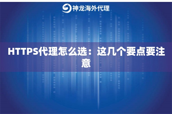 HTTPS代理怎么选:这几个要点要注意 HTTPS代理怎么选:这几个要点要注意