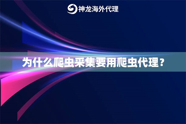 为什么爬虫采集要用爬虫代理？