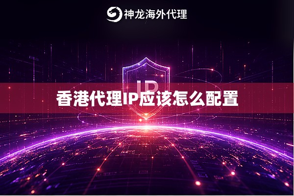 香港代理IP应该怎么配置