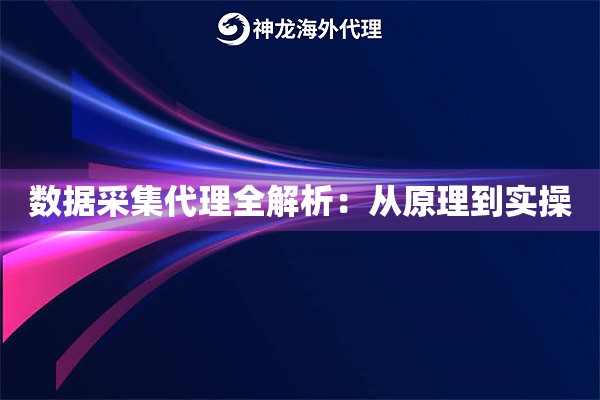 数据采集代理全解析：从原理到实操