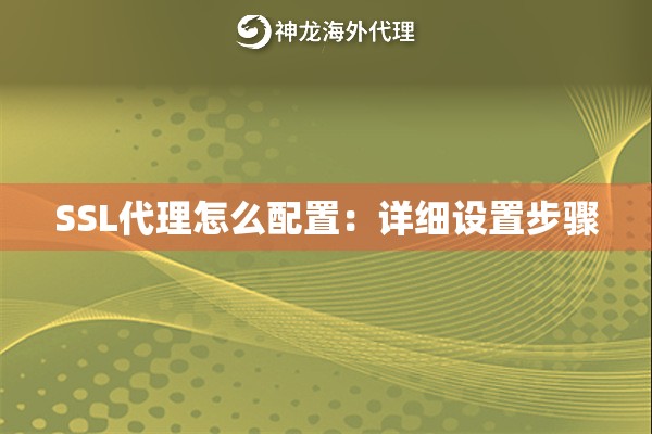 SSL代理怎么配置:详细设置步骤 SSL代理怎么配置:详细设置步骤