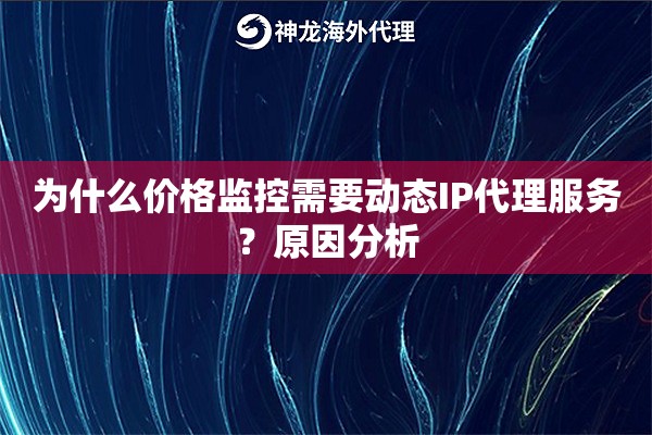为什么价格监控需要动态IP代理服务？原因分析
