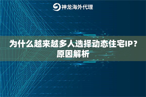 为什么越来越多人选择动态住宅IP？原因解析