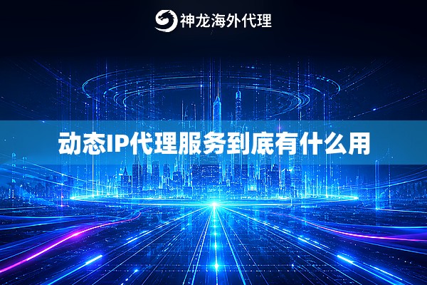 动态IP代理服务到底有什么用