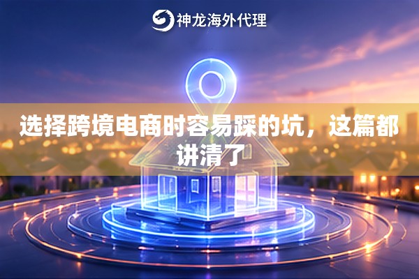 选择跨境电商时容易踩的坑，这篇都讲清了