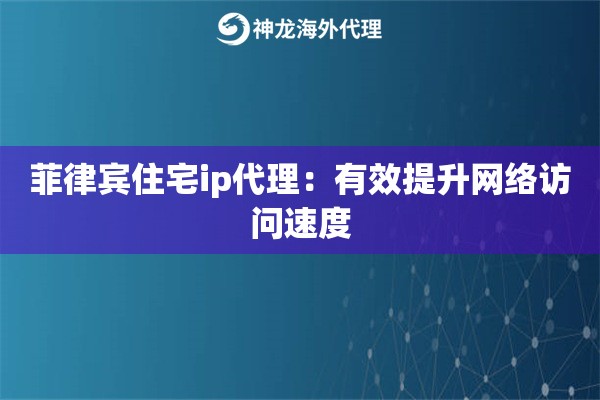 菲律宾住宅ip代理：有效提升网络访问速度