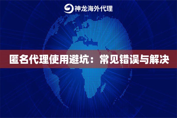 匿名代理使用避坑：常见错误与解决