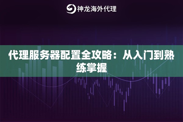 代理服务器配置全攻略：从入门到熟练掌握