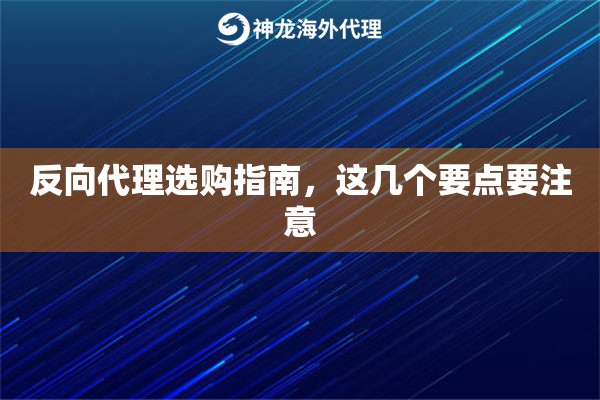 反向代理选购指南,这几个要点要注意 反向代理选购指南,这几个要点要注意
