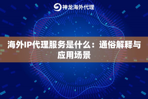 海外IP代理服务是什么:通俗解释与应用场景 海外IP代理服务是什么:通俗解释与应用场景