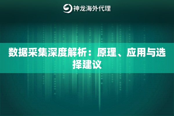 数据采集深度解析：原理、应用与选择建议