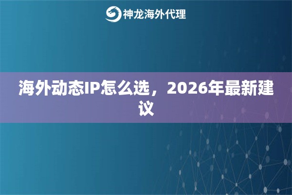 海外动态IP怎么选，2026年最新建议