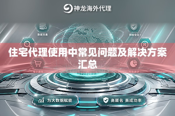 住宅代理使用中常见问题及解决方案汇总 住宅代理使用中常见问题及解决方案汇总