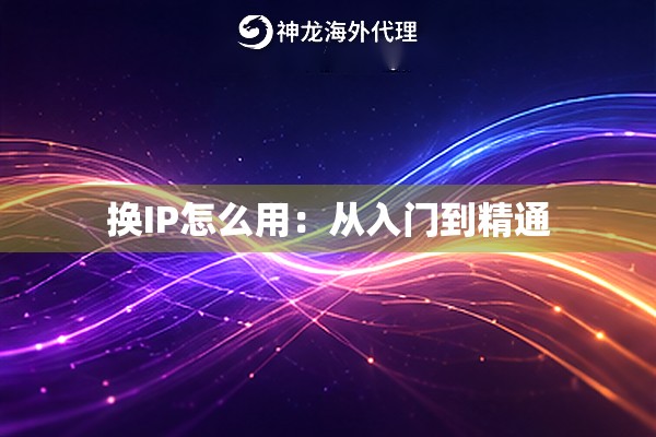 换IP怎么用:从入门到精通 换IP怎么用:从入门到精通