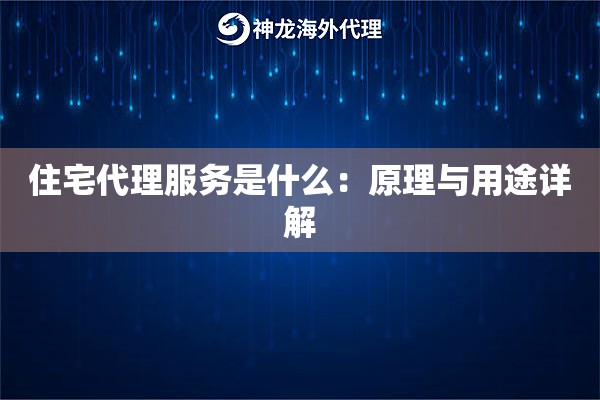 住宅代理服务是什么:原理与用途详解 住宅代理服务是什么:原理与用途详解