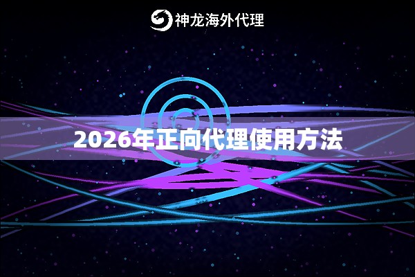 2026年正向代理使用方法