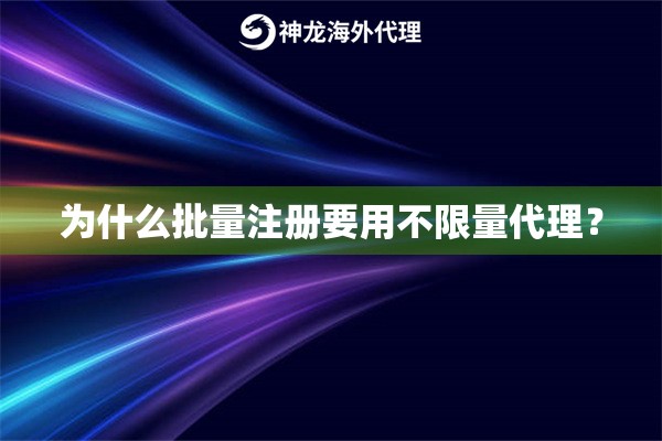 为什么批量注册要用不限量代理？