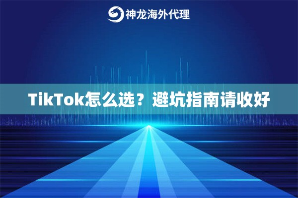 TikTok怎么选？避坑指南请收好