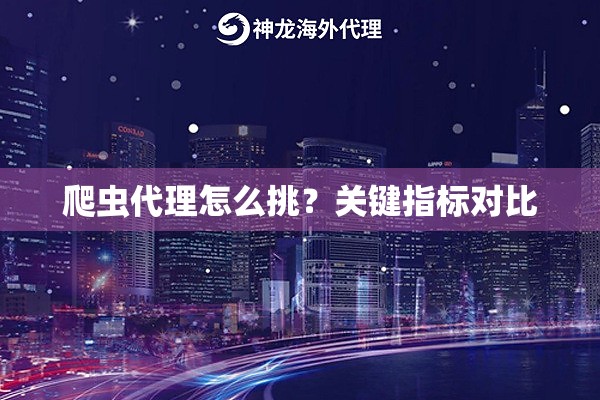 爬虫代理怎么挑？关键指标对比