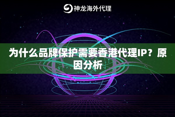 为什么品牌保护需要香港代理IP?原因分析 为什么品牌保护需要香港代理IP?原因分析