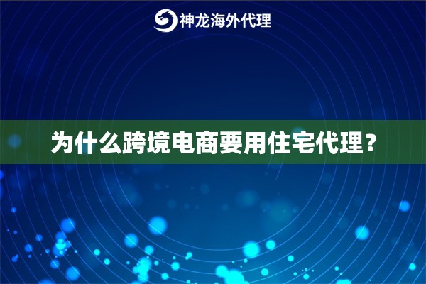 为什么跨境电商要用住宅代理? 为什么跨境电商要用住宅代理?