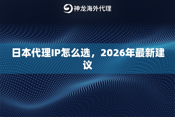 日本代理IP怎么选,2026年最新建议 日本代理IP怎么选,2026年最新建议