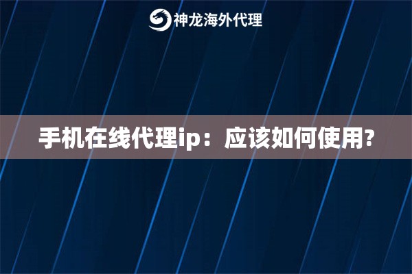 手机在线代理ip：应该如何使用?