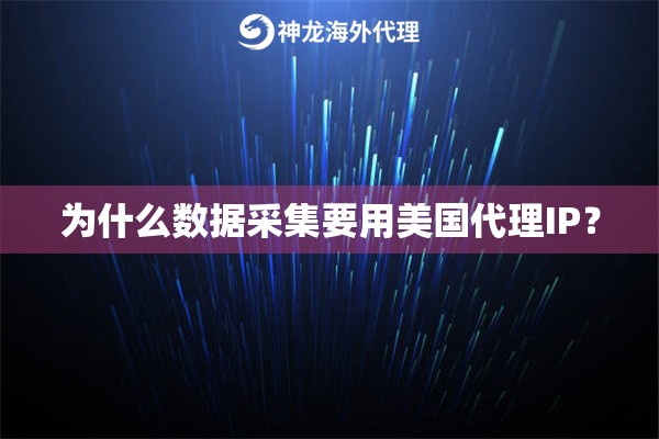 为什么数据采集要用美国代理IP? 为什么数据采集要用美国代理IP?