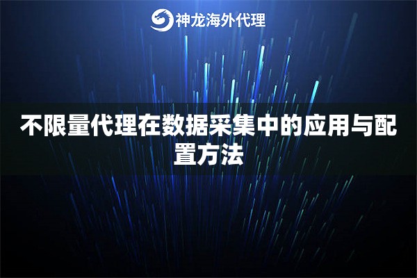 不限量代理在数据采集中的应用与配置方法