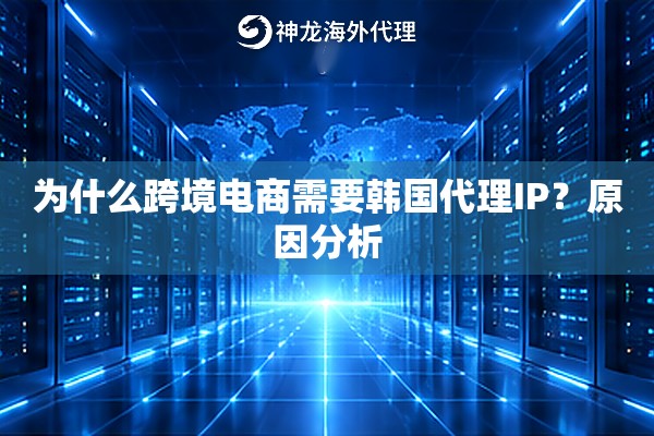 为什么跨境电商需要韩国代理IP?原因分析 为什么跨境电商需要韩国代理IP?原因分析