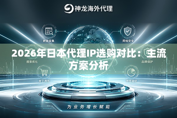 2026年日本代理IP选购对比:主流方案分析 2026年日本代理IP选购对比:主流方案分析