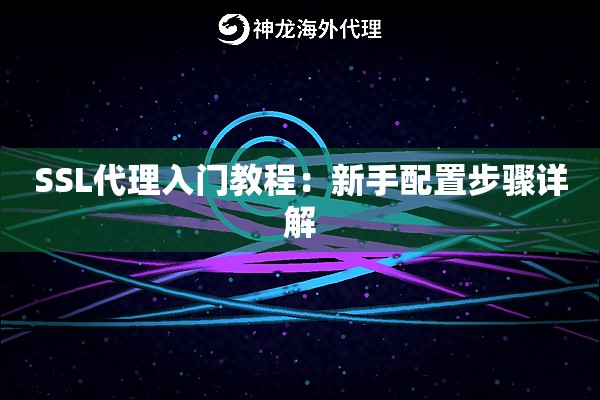 SSL代理入门教程:新手配置步骤详解 SSL代理入门教程:新手配置步骤详解