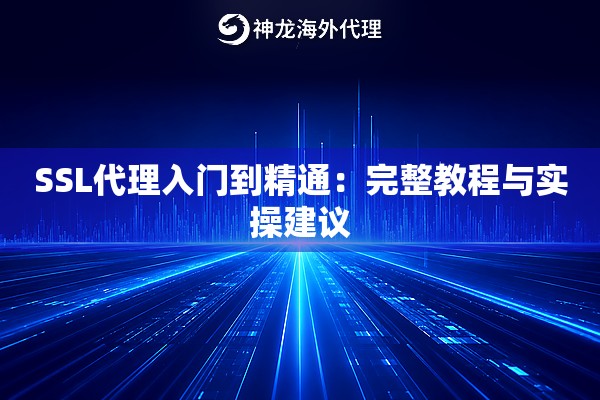SSL代理入门到精通:完整教程与实操建议 SSL代理入门到精通:完整教程与实操建议